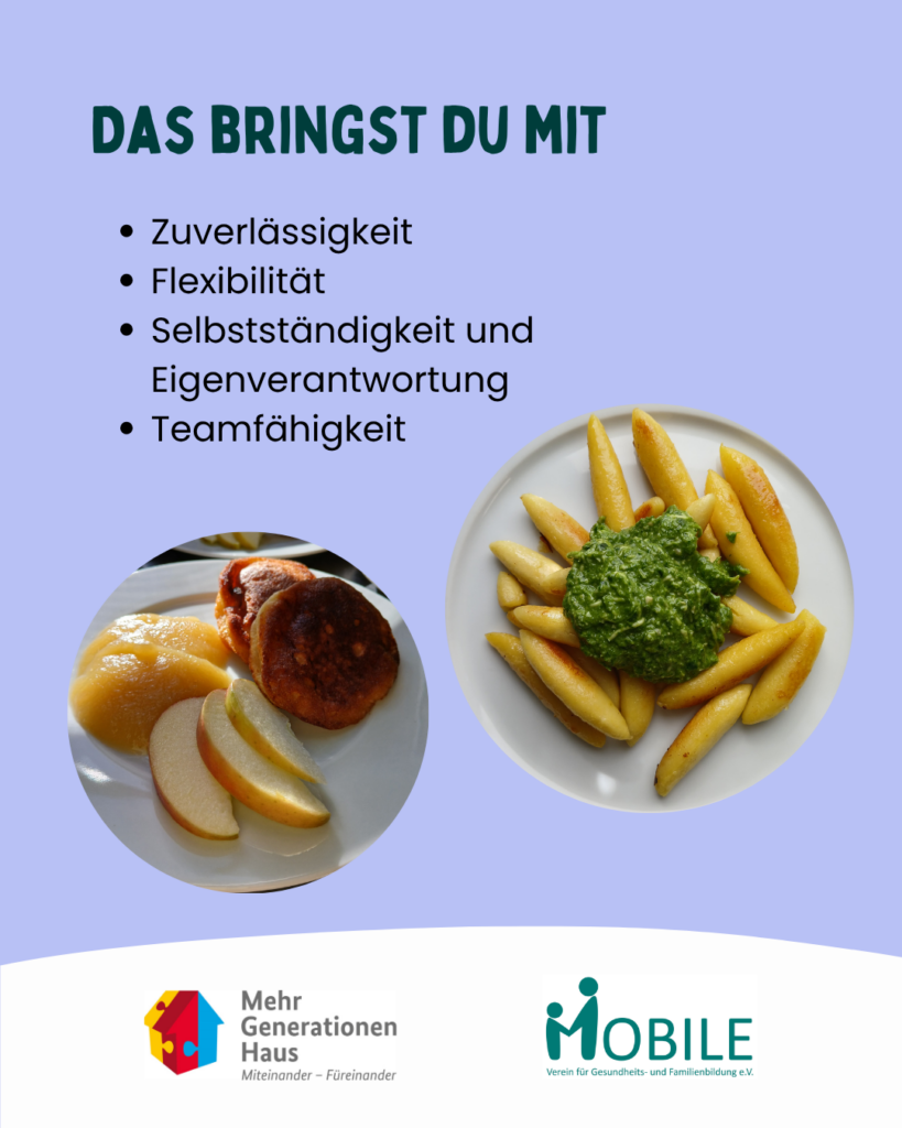 Das bringst du mit:
Zuverlässigkeit. Flexibilität. Selbstständigkeit und Eigenverantwortung. Teamfähigkeit.
Logos: Mehrgenerationenhaus, MOBILE e.V.
