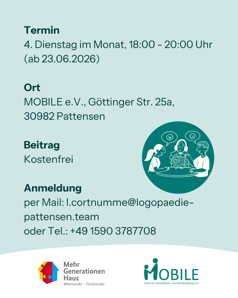 Termin: 4. Dienstag im Monat, 18:00 - 20:00 Uhr (ab 23.06.2026)
Ort: MOBILE e.V., Göttinger Str. 25a, 30982 Pattensen
Beitrag: Kostenfrei
Anmeldung: per Mail:  l.cortnumme@logopaedie-pattensen.team oder Tel.: +49 1590 3787708