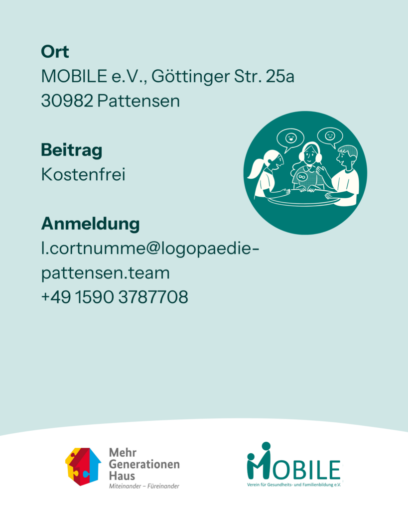Termin: 4. Dienstag im Monat, 18:00 - 20:00 Uhr (ab 23.06.2026)
Ort: MOBILE e.V., Göttinger Str. 25a, 30982 Pattensen
Beitrag: Kostenfrei
Anmeldung: per Mail:  l.cortnumme@logopaedie-pattensen.team oder Tel.: +49 1590 3787708