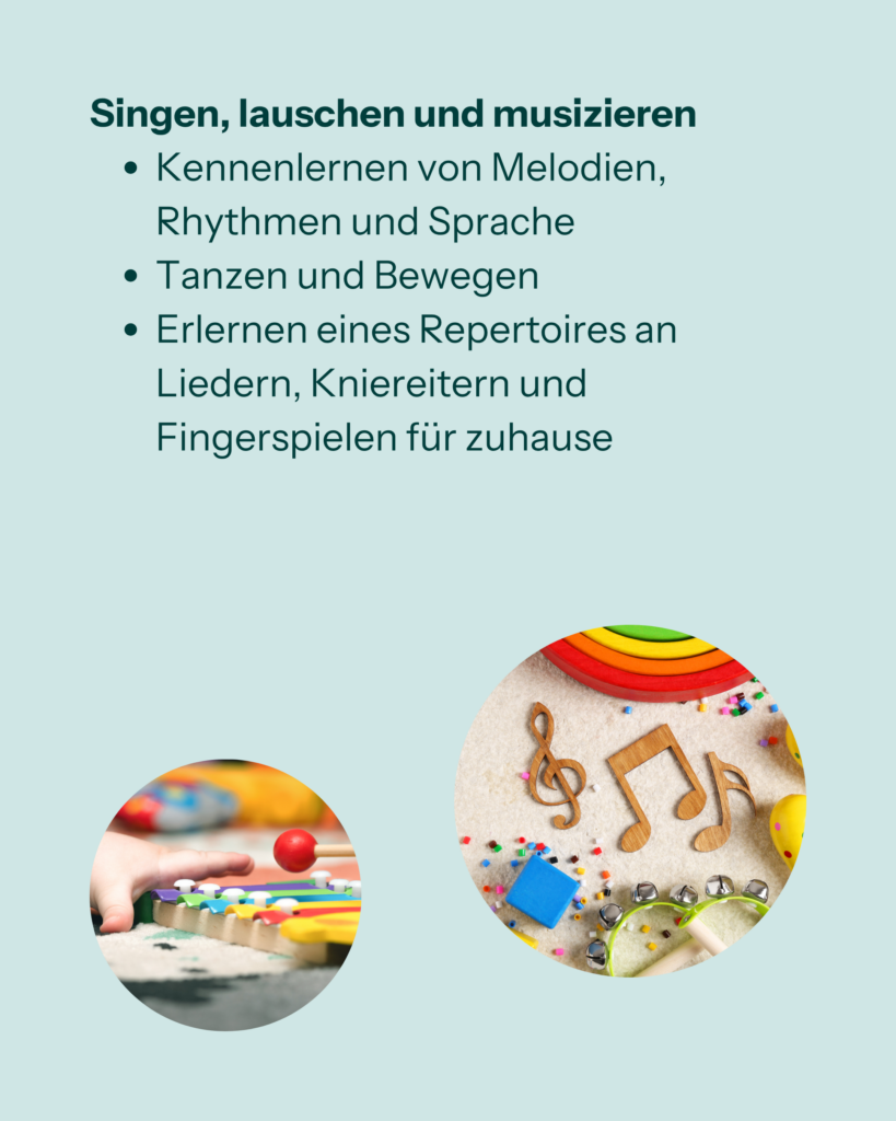 Singen, lauschen und musizieren
- Kennenlernen von Melodien, Rhythmen und Sprache
- Tanzen und Bewegen
- Erlernen eines Repertoires an Liedern, Kniereitern und Fingerspielen für zuhause