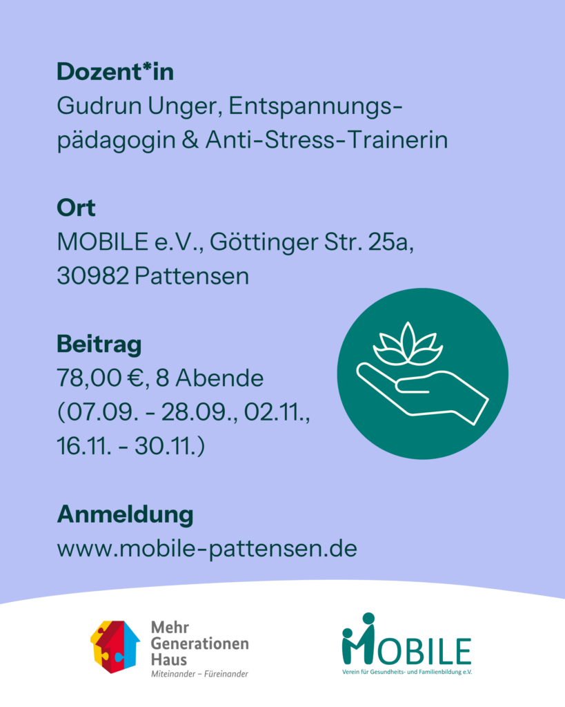Dozent*in: Gudrun Unger, Entspannungspädagogin & Anti-Stress-Trainerin
Ort: MOBILE e.V., Göttinger Str. 25a, 30982 Pattensen
Beitrag: 78 €, 8 Abende (07.09.-28.