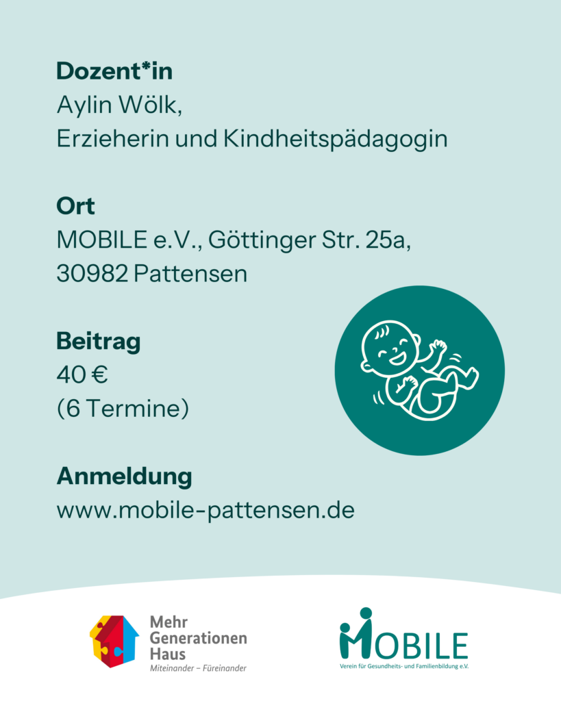 Dozent*in: Aylin Wölk, Erzieherin und Kindheitspädagogin
Ort: MOBILE e.V., Göttinger Str. 25a, 30982 Pattensen
Beitrag: 40 € (6 Termine)
Anmeldung: www.mobile-pattensen.de
Logos: Mehrgenerationenhaus, MOBILE e.V.