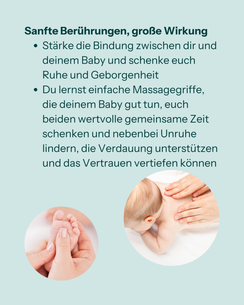 Sanfte Berührungen, große Wirkung
- Stärke die Bindung zwischen dir und deinem Baby und schenke euch Ruhe und Geborgenheit
- Du lernst einfache Massagegriffe, die deinem Baby gut tun, euch beiden wertvolle gemeinsame Zeit schenken und nebenbei Unruhe lindern, die Verdauung unterstützen und das Vertrauen vertiefen können