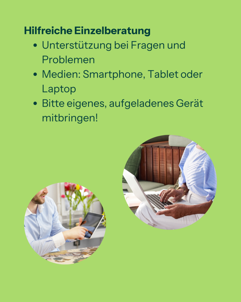 Hilfreiche Einzelberatung
- Unterstützung bei Fragen und Problemen
- Medien: Smartphone, Tablet oder Medien
- Bitte eigenes, aufgeladenes Gerät mitbringen
